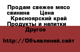 Продам свежее мясо,свинина . › Цена ­ 185 - Красноярский край Продукты и напитки » Другое   